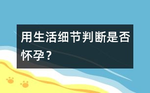 用生活細節(jié)判斷是否懷孕？