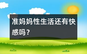 準(zhǔn)媽媽性生活還有快感嗎？