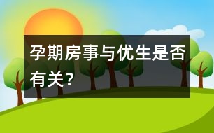 孕期房事與優(yōu)生是否有關(guān)？