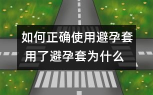 如何正確使用避孕套 用了避孕套為什么還懷孕？