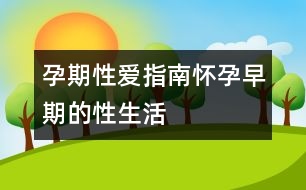 孕期性愛(ài)指南：懷孕早期的性生活