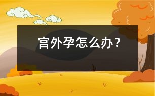 宮外孕怎么辦？