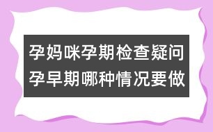 孕媽咪孕期檢查疑問：孕早期哪種情況要做B超？