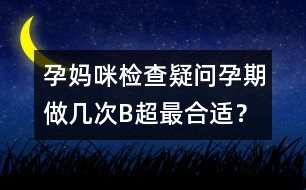 孕媽咪檢查疑問：孕期做幾次B超最合適？