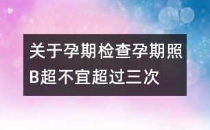 關(guān)于孕期檢查：孕期照B超不宜超過三次