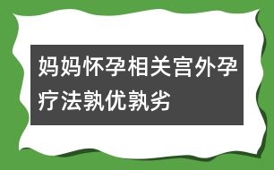 媽媽?xiě)言邢嚓P(guān)：宮外孕療法孰優(yōu)孰劣