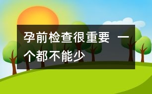 孕前檢查很重要  一個都不能少