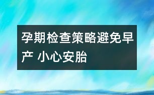 孕期檢查策略：避免早產(chǎn) 小心安胎