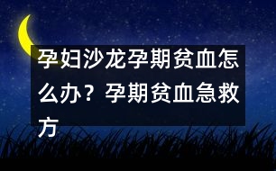 孕婦沙龍：孕期貧血怎么辦？孕期貧血急救方法