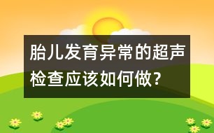 胎兒發(fā)育異常的超聲檢查應(yīng)該如何做？