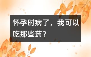 懷孕時病了，我可以吃那些藥？