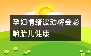 孕婦情緒波動將會影響胎兒健康