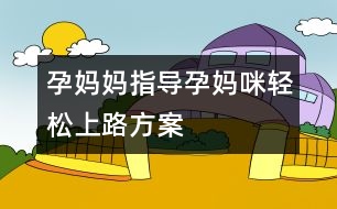 孕媽媽指導(dǎo)：孕媽咪輕松上路方案