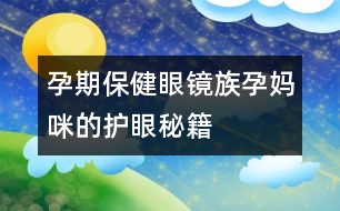 孕期保健：眼鏡族孕媽咪的護(hù)眼秘籍