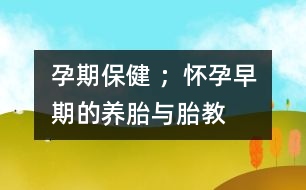 孕期保健 ；懷孕早期的養(yǎng)胎與胎教