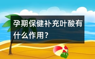 孕期保?。貉a(bǔ)充葉酸有什么作用？