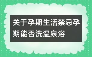 關(guān)于孕期生活禁忌：孕期能否洗溫泉浴