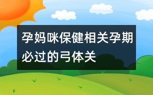 孕媽咪保健相關(guān)：孕期必過(guò)的“弓體”關(guān)