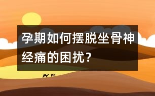 孕期如何擺脫坐骨神經(jīng)痛的困擾？