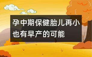 孕中期保?。禾涸傩∫灿性绠a(chǎn)的可能