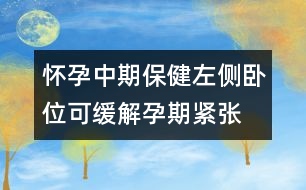 懷孕中期保?。鹤髠?cè)臥位可緩解孕期緊張