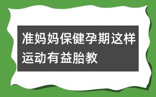 準(zhǔn)媽媽保健：：孕期這樣運(yùn)動(dòng)有益胎教