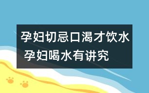 孕婦切忌口渴才飲水 孕婦喝水有講究