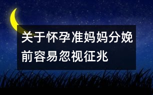 關(guān)于懷孕準(zhǔn)媽媽分娩前容易忽視征兆