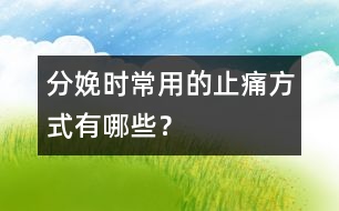 分娩時(shí)常用的止痛方式有哪些？