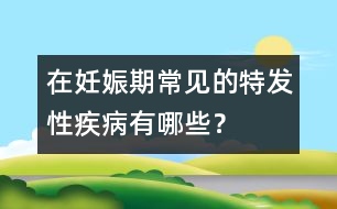 在妊娠期常見的特發(fā)性疾病有哪些？