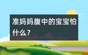 準(zhǔn)媽媽腹中的寶寶怕什么？