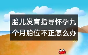 胎兒發(fā)育指導(dǎo)：懷孕九個(gè)月胎位不正怎么辦？