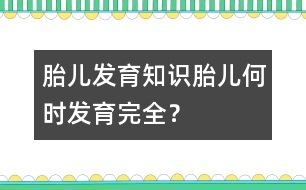 胎兒發(fā)育知識：胎兒何時發(fā)育完全？