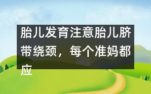 胎兒發(fā)育注意：胎兒臍帶繞頸，每個(gè)準(zhǔn)媽都應(yīng)提防！