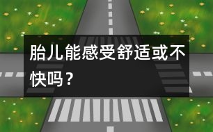 胎兒能感受舒適或不快嗎？