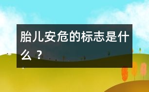 胎兒安危的標(biāo)志是什么 ？