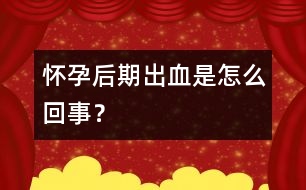 懷孕后期出血是怎么回事？