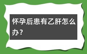 懷孕后患有乙肝怎么辦？