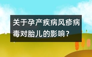 關于孕產疾?。猴L疹病毒對胎兒的影響？