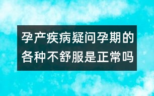 孕產疾病疑問：孕期的各種不舒服是正常嗎？