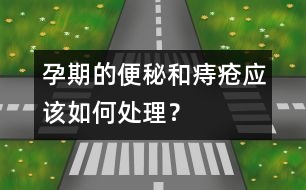 孕期的便秘和痔瘡應(yīng)該如何處理？