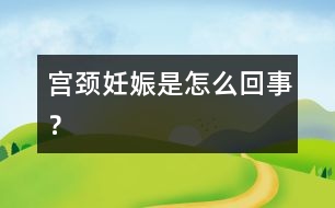 宮頸妊娠是怎么回事？