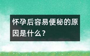 懷孕后容易便秘的原因是什么？