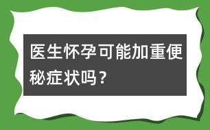 醫(yī)生：懷孕可能加重便秘癥狀嗎？