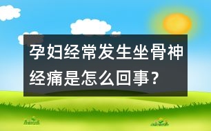 孕婦經(jīng)常發(fā)生坐骨神經(jīng)痛是怎么回事？