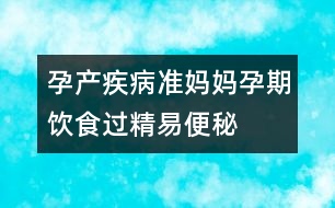 孕產(chǎn)疾?。簻?zhǔn)媽媽孕期飲食過精易便秘