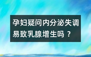 孕婦疑問(wèn)：內(nèi)分泌失調(diào)易致乳腺增生嗎 ？