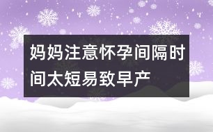 媽媽注意：懷孕間隔時間太短易致早產(chǎn)