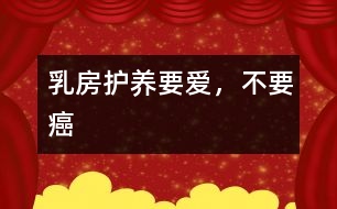 乳房護(hù)養(yǎng)：要愛，不要癌