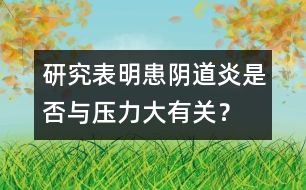 研究表明：患陰道炎是否與壓力大有關(guān)？